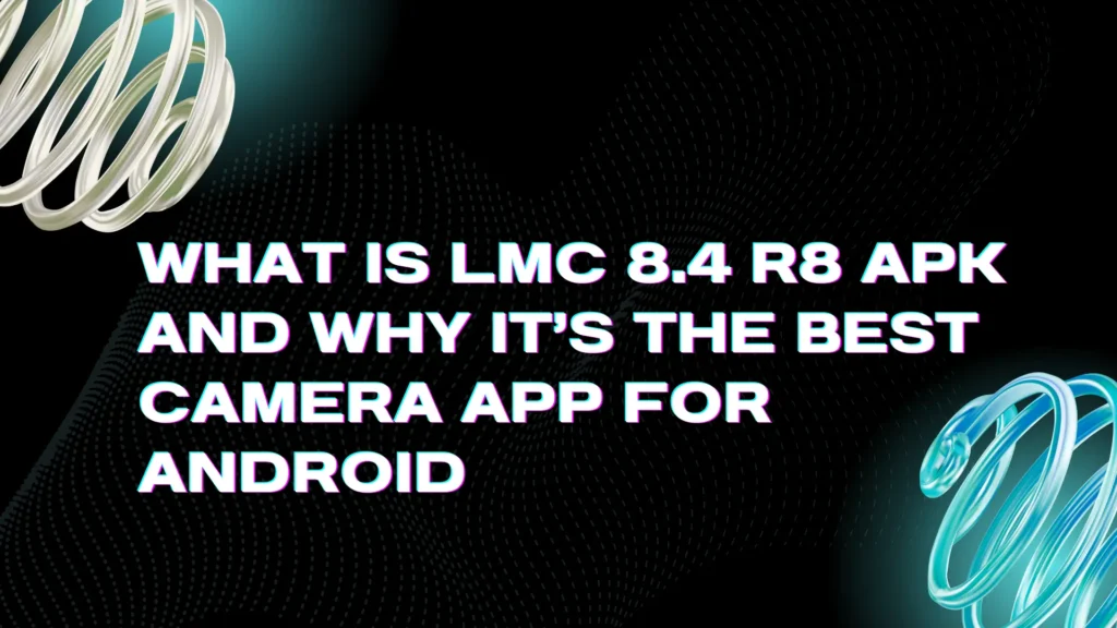 What Is LMC 8.4 R8 APK and Why It’s the Best Camera App for Android 1 What Is LMC 8.4 R8 APK and Why It’s the Best Camera App for Android